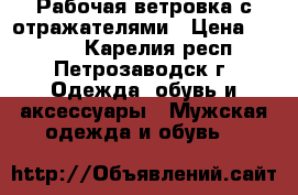 Рабочая ветровка с отражателями › Цена ­ 1 000 - Карелия респ., Петрозаводск г. Одежда, обувь и аксессуары » Мужская одежда и обувь   